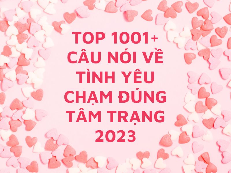 Top 1001+ câu nói về tình yêu chạm đúng tâm trạng 2023